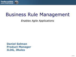 Business Rule Management
        Enables Agile Applications




Daniel Selman
Product Manager
ILOG, JRules

                                     0.8/030304
 
