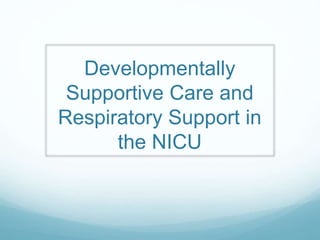 Developmentally 
Supportive Care and 
Respiratory Support in 
the NICU 
 
