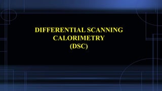 DIFFERENTIAL SCANNING
CALORIMETRY
(DSC)
 