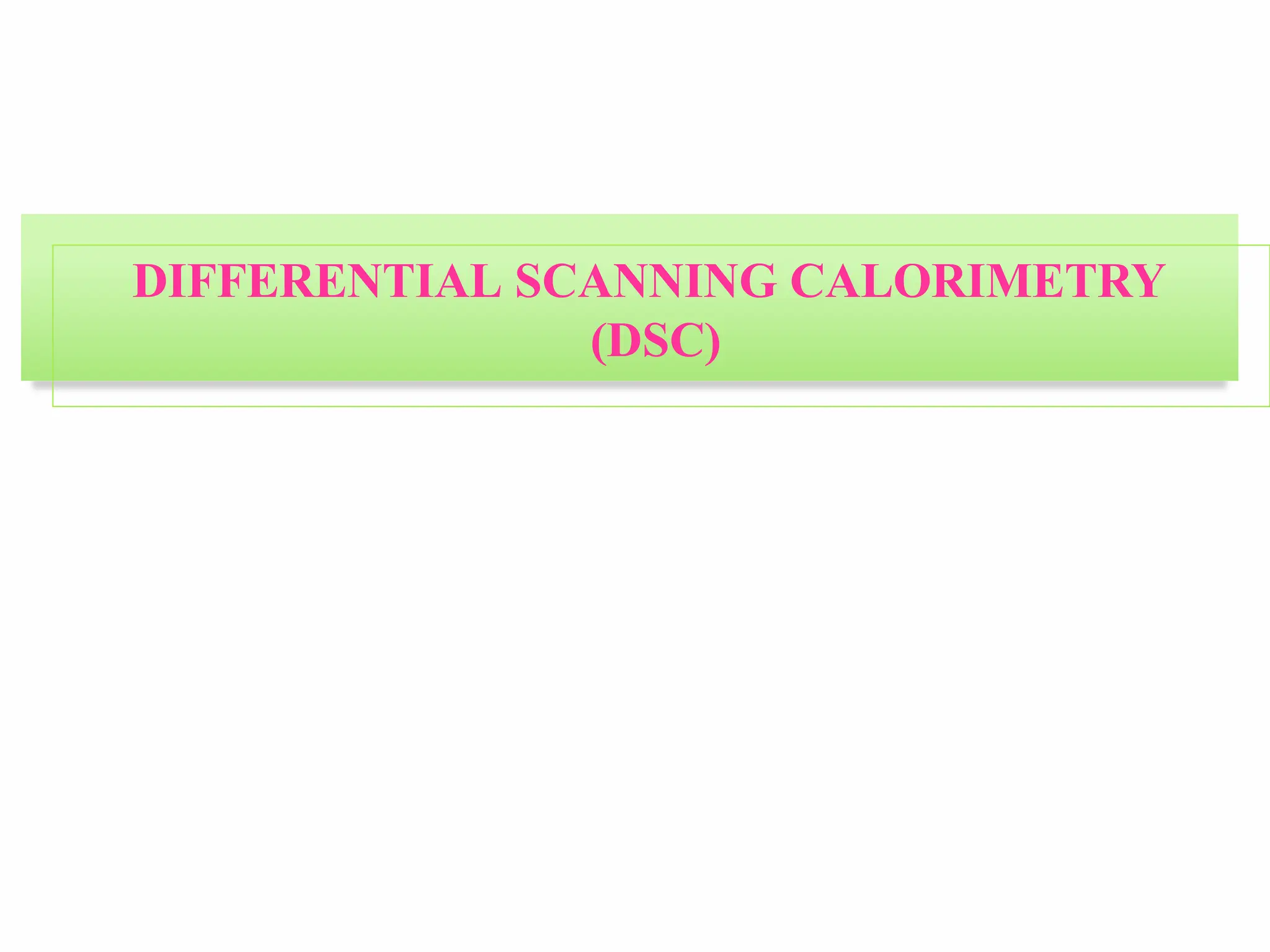 DIFFERENTIAL SCANNING CALORIMETRY
(DSC)
 