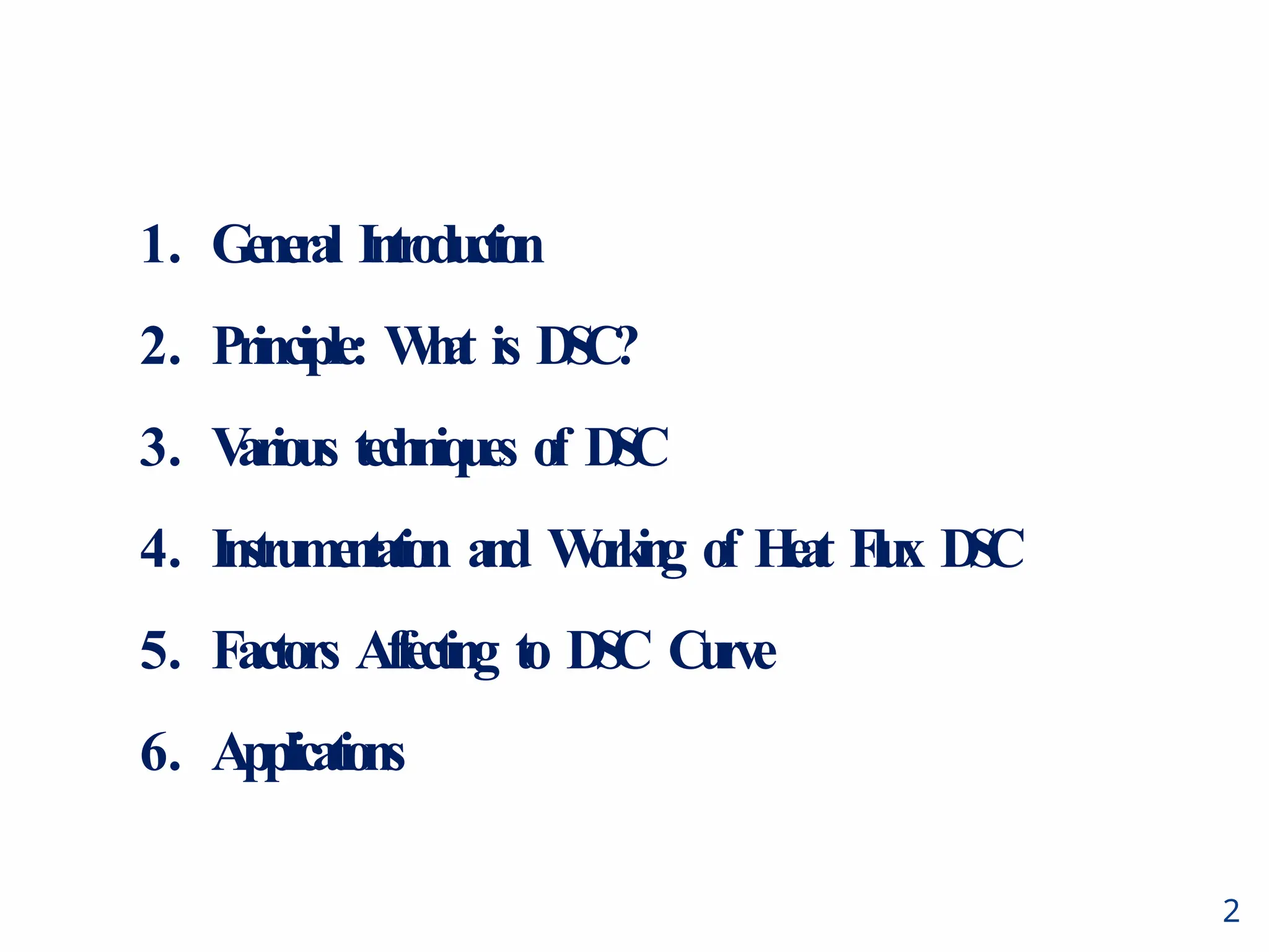 2
1. General Intr
oduction
2. Principle: W
h
a
t is D
S
C
?
3. V
arious techniques of D
S
C
4. Instrumentation a
n
d W
o
r
k
i
n
g of H
e
a
t Flux D
S
C
5. Factors Affecting to D
S
C Curve
6. Applications
 