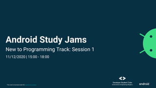 This work is licensed under the Apache 2.0 License
Android Study Jams
New to Programming Track: Session 1
11/12/2020 | 15:00 - 18:00
 