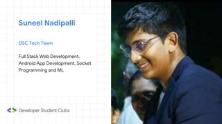 DSC Tech Team
Full Stack Web Development,
Android App Development, Socket
Programming and ML
Suneel Nadipalli
 