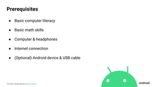 This work is licensed under the Apache 2.0 License
● Basic computer literacy
● Basic math skills
● Computer & headphones
● Internet connection
● (Optional) Android device & USB cable
Prerequisites
 