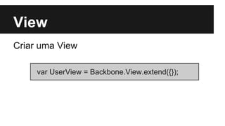 View
Criar uma View
var UserView = Backbone.View.extend({});
 