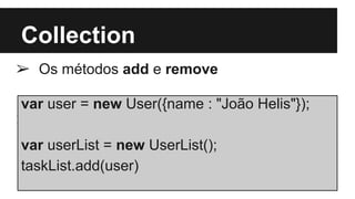 Collection
➢ Os métodos add e remove
➢
var user = new User({name : "João Helis"});
var userList = new UserList();
taskList.add(user)
 