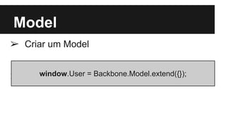 Model
➢ Criar um Model
➢ window.User = Backbone.Model.extend({});
 