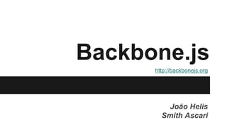 Backbone.js
João Helis
Smith Ascari
http://backbonejs.org
 