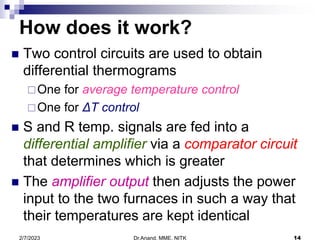Dr.Anand, MME, NITK 14
2/7/2023
How does it work?
 Two control circuits are used to obtain
differential thermograms
One ...