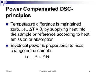 Dr.Anand, MME, NITK 7
2/7/2023
Power Compensated DSC-
principles
 Temperature difference is maintained
zero, i.e., ΔT = 0...