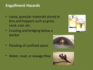Engulfment Hazards
• Loose, granular materials stored in
bins and hoppers such as grain,
sand, coal, etc.
• Crusting and bridging below a
worker
• Flooding of confined space
• Water, mud, or sewage flow
1028 Apr 2016
 