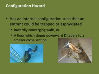 Configuration Hazard
• Has an internal configuration such that an
entrant could be trapped or asphyxiated
• Inwardly converging walls, or
• A floor which slopes downward & tapers to a
smaller cross-section
1128 Apr 2016
 