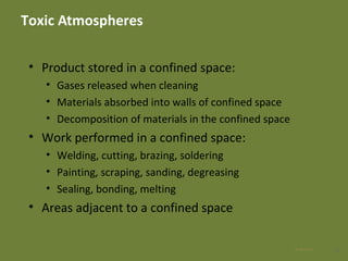 Toxic Atmospheres
• Product stored in a confined space:
• Gases released when cleaning
• Materials absorbed into walls of confined space
• Decomposition of materials in the confined space
• Work performed in a confined space:
• Welding, cutting, brazing, soldering
• Painting, scraping, sanding, degreasing
• Sealing, bonding, melting
• Areas adjacent to a confined space
1528 Apr 2016
 