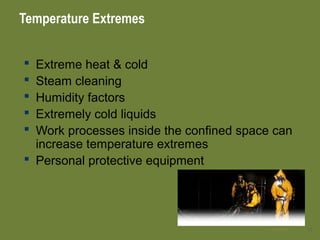 Temperature Extremes
 Extreme heat & cold
 Steam cleaning
 Humidity factors
 Extremely cold liquids
 Work processes inside the confined space can
increase temperature extremes
 Personal protective equipment
1828 Apr 2016
 