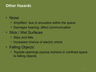 Other Hazards
• Noise
• Amplified due to acoustics within the space
• Damages hearing; affect communication
• Slick / Wet Surfaces
• Slips and falls
• Increased chance of electric shock
• Falling Objects
• Topside openings expose workers in confined space
to falling objects
1928 Apr 2016
 