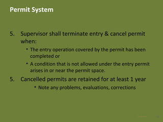 Permit System
5. Supervisor shall terminate entry & cancel permit
when:
• The entry operation covered by the permit has been
completed or
• A condition that is not allowed under the entry permit
arises in or near the permit space.
5. Cancelled permits are retained for at least 1 year
• Note any problems, evaluations, corrections
2828 Apr 2016
 