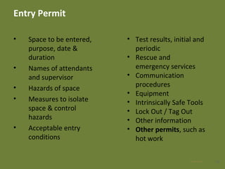 Entry Permit
• Space to be entered,
purpose, date &
duration
• Names of attendants
and supervisor
• Hazards of space
• Measures to isolate
space & control
hazards
• Acceptable entry
conditions
2928 Apr 2016
• Test results, initial and
periodic
• Rescue and
emergency services
• Communication
procedures
• Equipment
• Intrinsically Safe Tools
• Lock Out / Tag Out
• Other information
• Other permits, such as
hot work
 