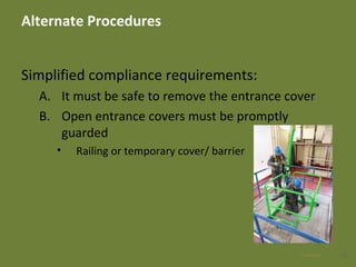 Alternate Procedures
Simplified compliance requirements:
A. It must be safe to remove the entrance cover
B. Open entrance covers must be promptly
guarded
• Railing or temporary cover/ barrier
3928 Apr 2016
 
