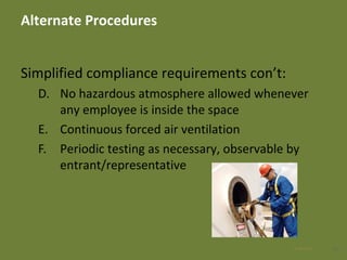 Alternate Procedures
Simplified compliance requirements con’t:
D. No hazardous atmosphere allowed whenever
any employee is inside the space
E. Continuous forced air ventilation
F. Periodic testing as necessary, observable by
entrant/representative
4128 Apr 2016
 