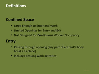 Definitions
Confined Space
• Large Enough to Enter and Work
• Limited Openings for Entry and Exit
• Not Designed for Continuous Worker Occupancy
Entry
• Passing through opening (any part of entrant’s body
breaks its plane)
• Includes ensuing work activities
728 Apr 2016
 