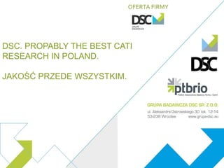 DSC. PROPABLY THE BEST CATI
RESEARCH IN POLAND.
JAKOŚĆ PRZEDE WSZYSTKIM.
OFERTA FIRMY
 