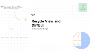 Recycle View and
DiffUtil
And many other things!
 