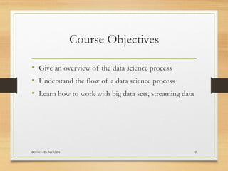 Course Objectives
• Give an overview of the data science process
• Understand the flow of a data science process
• Learn how to work with big data sets, streaming data
DSC601- Dr NYAMSI 2
 
