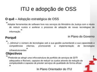 ITIJ e adopção de OSS “ Adoptar ferramentas de software livre nos serviços do Ministério da Justiça com o intuito de reduz...