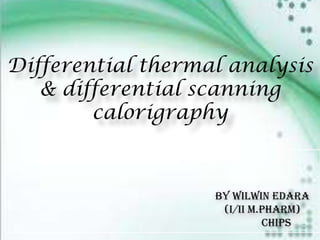 Differential thermal analysis
& differential scanning
calorigraphy

By wilwin edara
(I/II M.Pharm)
CHIPS

 