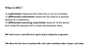 What is DSC?
DSC looks at how a material’s heat capacity (Cp) is changed by temperature.
This allows the detection of transitions like melts, glass transitions, phase changes, and curing.
 