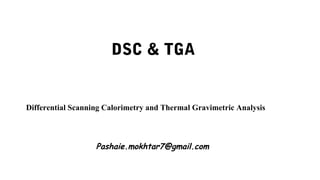 DSC & TGA
Differential Scanning Calorimetry and Thermal Gravimetric Analysis
Pashaie.mokhtar7@gmail.com
 