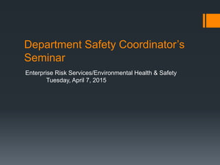Department Safety Coordinator’s
Seminar
Enterprise Risk Services/Environmental Health & Safety
Tuesday, April 7, 2015
 