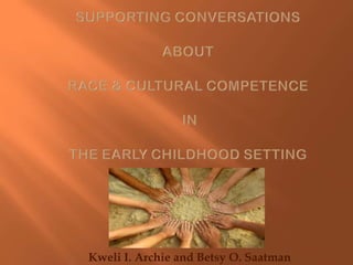 Supporting Conversations aboutRace & Cultural Competence in the Early Childhood Setting    Kweli I. Archie and Betsy O. Saatman 