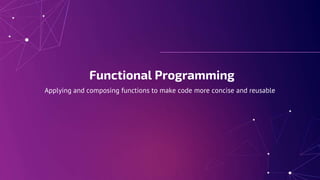 Functional Programming
Applying and composing functions to make code more concise and reusable
 