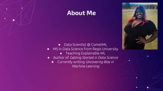 About Me
● Data Scientist @ CometML
● MS in Data Science from Regis University
● Teaching Explainable ML
● Author of Getti...