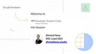 Welcome to
Info Session
Ahmed Hany
DSC Lead 2021
ahmedhany.studio
 