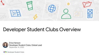 Developer Student Clubs Overview
Erica Hanson
Developer Student Clubs, Global Lead
September 16, 2020
 