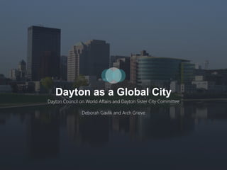 Dayton as a Global City
Dayton Council on World Affairs and Dayton Sister City Committee
Deborah Gavlik and Arch Grieve
 