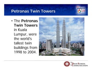 Petronas Twin Towers

• The Petronas
  Twin Towers
  in Kuala
  Lumpur, were
  the world's
  tallest twin
  buildings from
  1998 to 2004.
 