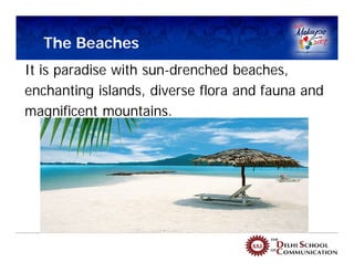 The Beaches
It is paradise with sun-drenched beaches,
enchanting islands, diverse flora and fauna and
magnificent mountains.
 