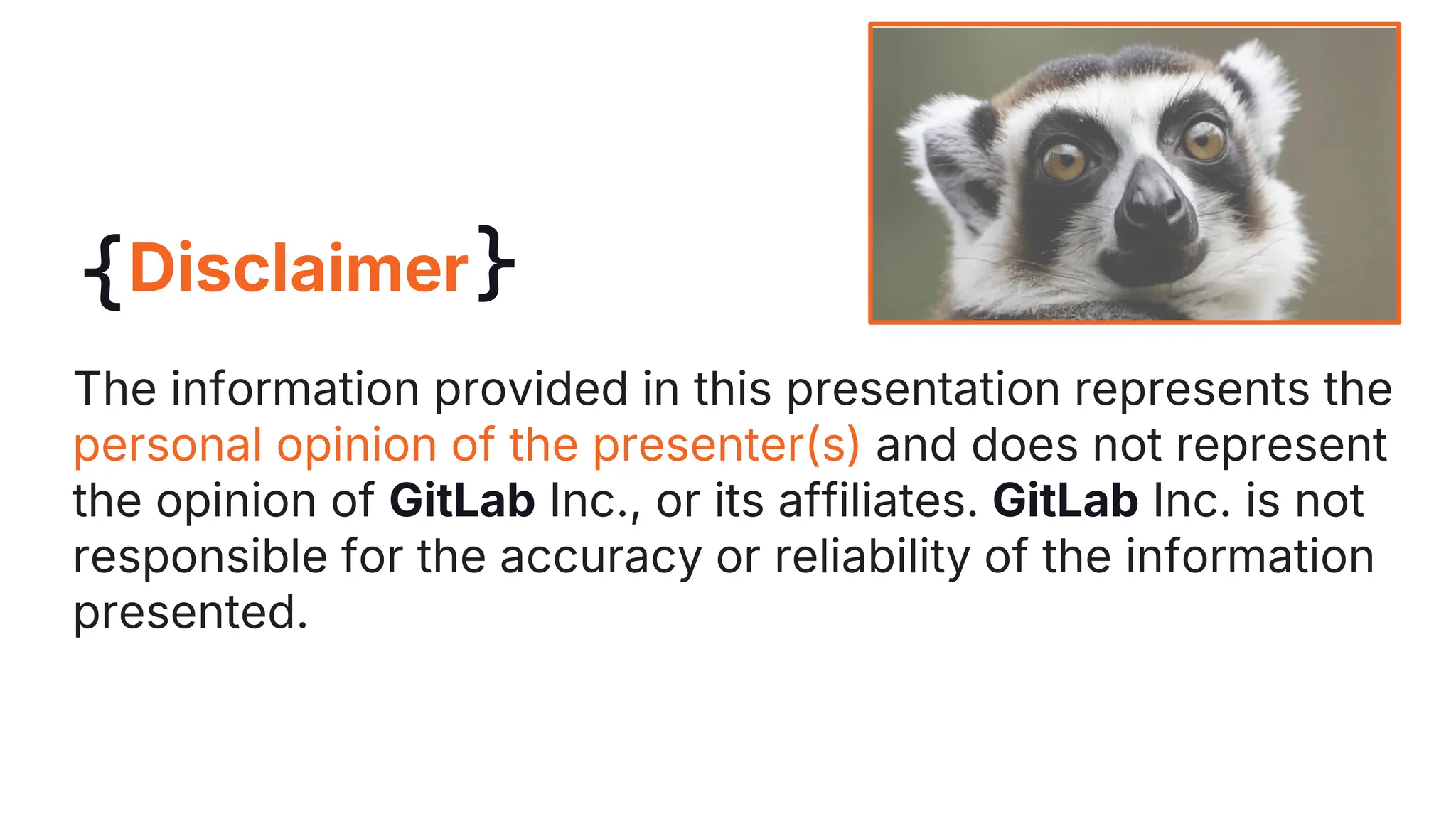 Disclaimer
The information provided in this presentation represents the
personal opinion of the presenter(s) and does not represent
the opinion of GitLab Inc., or its affiliates. GitLab Inc. is not
responsible for the accuracy or reliability of the information
presented.
 