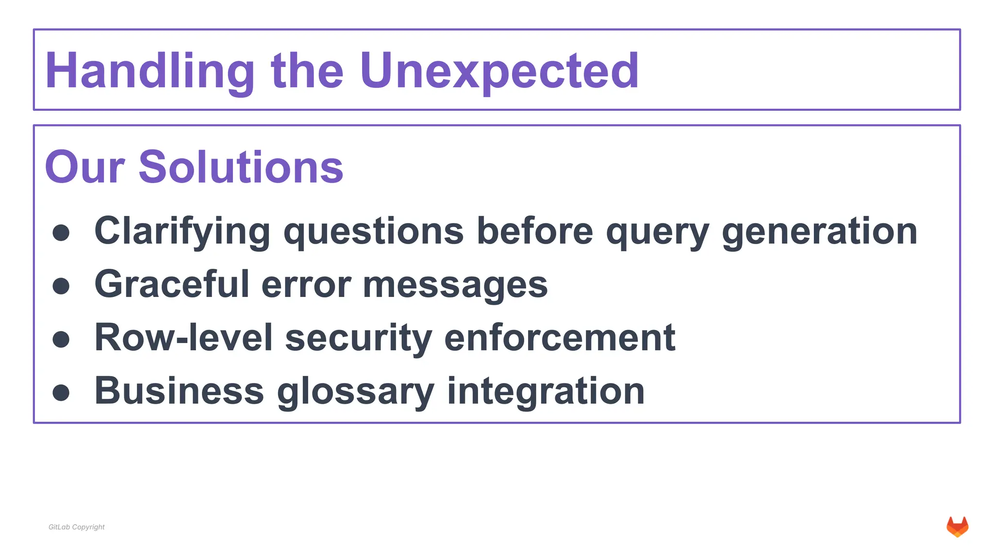 GitLab Copyright
Handling the Unexpected
Our Solutions
● Clarifying questions before query generation
● Graceful error messages
● Row-level security enforcement
● Business glossary integration
 