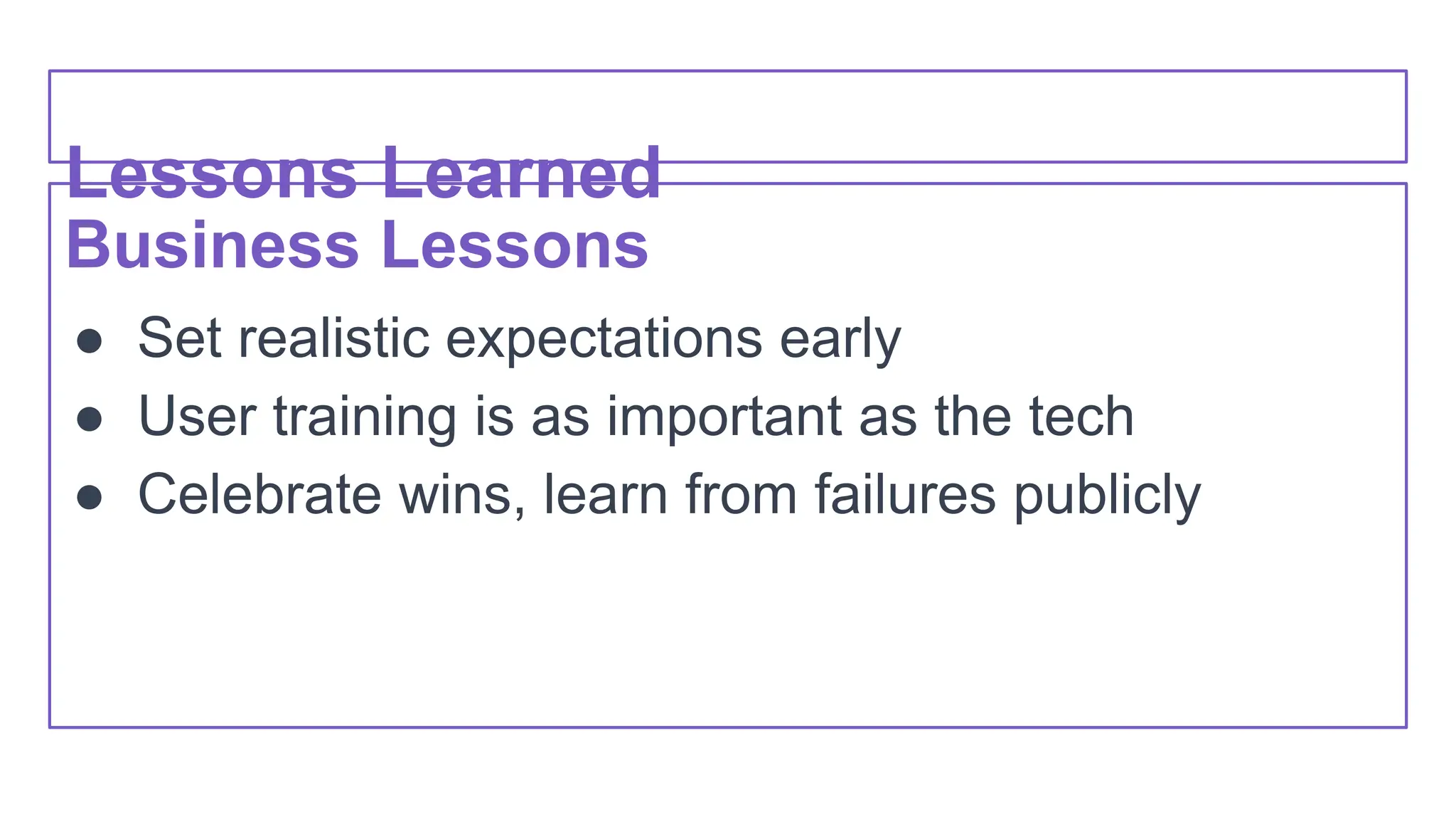 Lessons Learned
Business Lessons
● Set realistic expectations early
● User training is as important as the tech
● Celebrate wins, learn from failures publicly
 