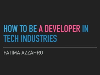 HOW TO BE A DEVELOPER IN
TECH INDUSTRIES
FATIMA AZZAHRO
 