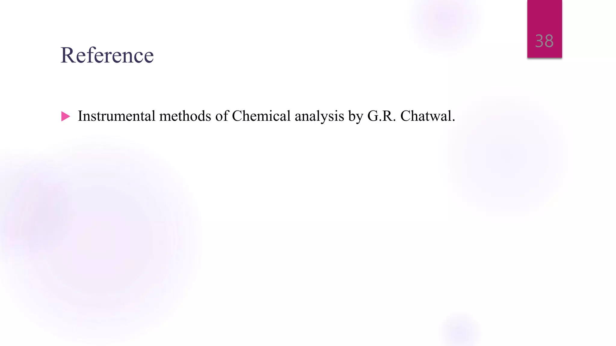 Reference
 Instrumental methods of Chemical analysis by G.R. Chatwal.
38
 