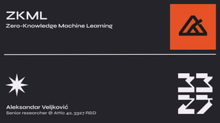 ZKML
Zero-Knowledge Machine Learning
Aleksandar Veljković
Senior researcher @ Attic 42, 3327 R&D
 