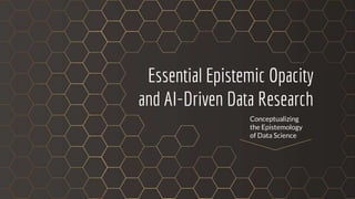 Essential Epistemic Opacity
and AI-Driven Data Research
Conceptualizing
the Epistemology
of Data Science
 