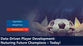 RightTalent
@RightTime
RightStimulus
Data-Driven Player Development:
Nuturing Future Champions – Today!
 