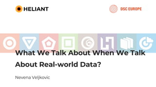 What We Talk About When We Talk
About Real-world Data?
Nevena Veljkovic
 