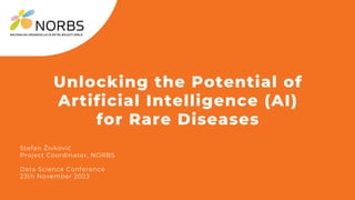 Stefan Živković
Project Coordinator, NORBS
Data Science Conference
23th November 2023
Unlocking the Potential of
Artificial Intelligence (AI)
for Rare Diseases
 